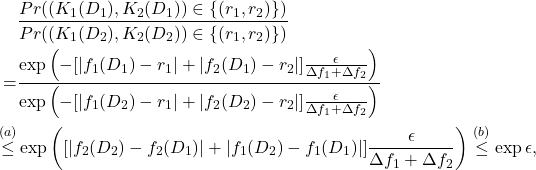 \begin{align*} & \frac{Pr((K_1(D_1),K_2(D_1)) \in \{ (r_1,r_2) \})} {Pr((K_1(D_2),K_2(D_2)) \in \{ (r_1,r_2) \})} \\ = & \frac{\exp \left(-[|f_1(D_1) -r_1 | +|f_2(D_1) -r_2 |] \frac{\epsilon}{\Delta f_1 + \Delta f_2}\right) }{\exp\left(-[|f_1(D_2) -r_1 |+|f_2(D_2) -r_2 |] \frac{\epsilon} {\Delta f_1 + \Delta f_2}\right) } \\ \overset{(a)}{\le} & \exp \left([|f_2(D_2) - f_2(D_1)| + |f_1(D_2) - f_1(D_1)|] \frac{\epsilon} {\Delta f_1 + \Delta f_2}\right) \overset{(b)}{\le} \exp \epsilon, \end{align*}