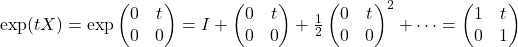 \exp(t X)= \exp\begin{pmatrix}0& t\\0&0\end{pmatrix}=I+\begin{pmatrix}0& t\\0&0\end{pmatrix}+\frac{1}{2}\begin{pmatrix}0& t\\0&0\end{pmatrix}^2+\cdots=\begin{pmatrix}1& t\\0&1\end{pmatrix}