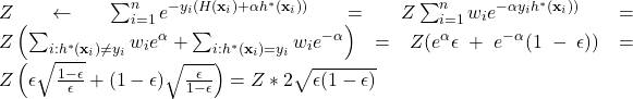 Z \leftarrow \sum_{i=1}^n e^{-y_i (H({\bf x}_i)+\alpha h^*({\bf x}_i))}= Z \sum_{i=1}^n w_i e^{- \alpha y_i h^*({\bf x}_i))}=Z\left(\sum_{i:h^*({\bf x}_i)\neq y_i} w_i e^\alpha + \sum_{i:h^*({\bf x}_i)= y_i} w_i e^{-\alpha} \right) = Z (e^\alpha \epsilon + e^{-\alpha} (1-\epsilon))=Z\left(\epsilon \sqrt{\frac{1-\epsilon}{\epsilon}}+(1-\epsilon)\sqrt{\frac{\epsilon}{1-\epsilon}}\right)=Z*2\sqrt{\epsilon(1-\epsilon)}