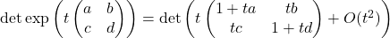 \det\exp \left(t\begin{pmatrix}a&b\\c&d\end{pmatrix} \right)=\det \left(t\begin{pmatrix}1+ta&tb\\tc&1+td\end{pmatrix} + O(t^2) \right)