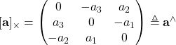 [{\bf a}]_\times = \begin{pmatrix}0&-a_3&a_2\\a_3&0&-a_1\\-a_2&a_1&0\end{pmatrix}\triangleq {\bf a}^\wedge