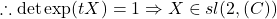 \therefore \det \exp(t X)= 1 \Rightarrow X \in sl(2,\mathbb(C))